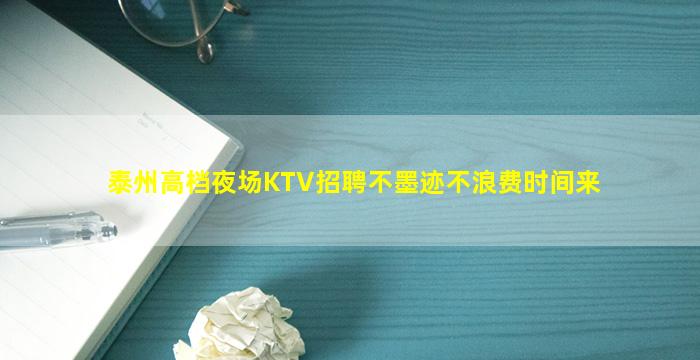 泰州高档夜场KTV招聘不墨迹不浪费时间来