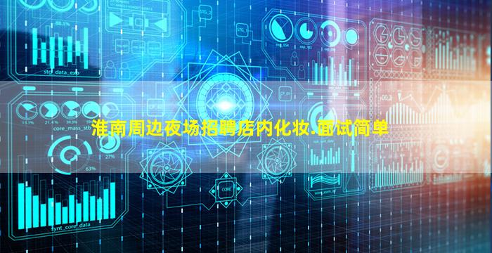 淮南周边夜场招聘店内化妆.面试简单